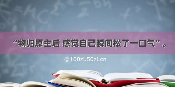 “物归原主后 感觉自己瞬间松了一口气”。