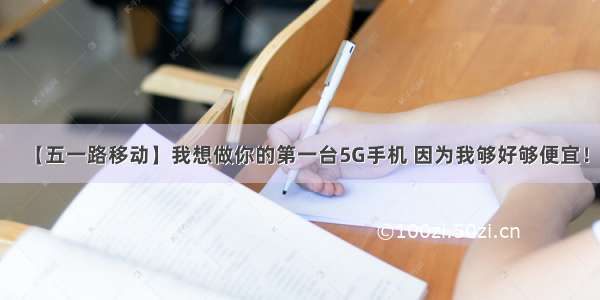 【五一路移动】我想做你的第一台5G手机 因为我够好够便宜！