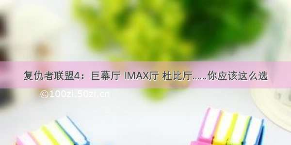 复仇者联盟4：巨幕厅 IMAX厅 杜比厅......你应该这么选