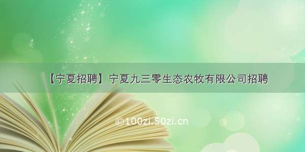 【宁夏招聘】宁夏九三零生态农牧有限公司招聘