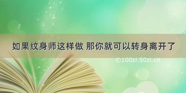 如果纹身师这样做 那你就可以转身离开了