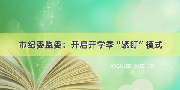 市纪委监委：开启开学季“紧盯”模式