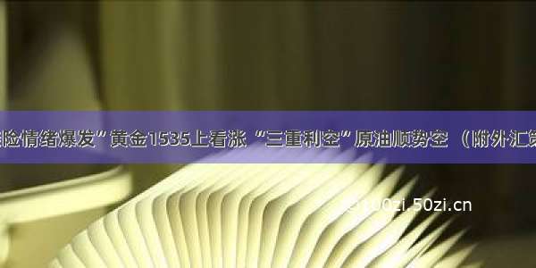 “避险情绪爆发”黄金1535上看涨 “三重利空”原油顺势空 （附外汇策略）