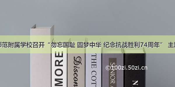 泰安师范附属学校召开“勿忘国耻 圆梦中华 纪念抗战胜利74周年” 主题队会