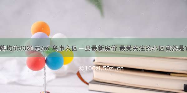 挂牌均价8321元/㎡ 乌市六区一县最新房价 最受关注的小区竟然是它？