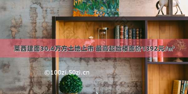 莱西建面30.4万方土地上市 最高起始楼面价1392元/㎡