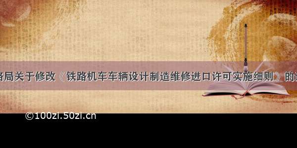 铁路局关于修改《铁路机车车辆设计制造维修进口许可实施细则》的通知