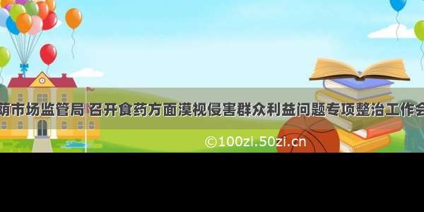 槐荫市场监管局 召开食药方面漠视侵害群众利益问题专项整治工作会议