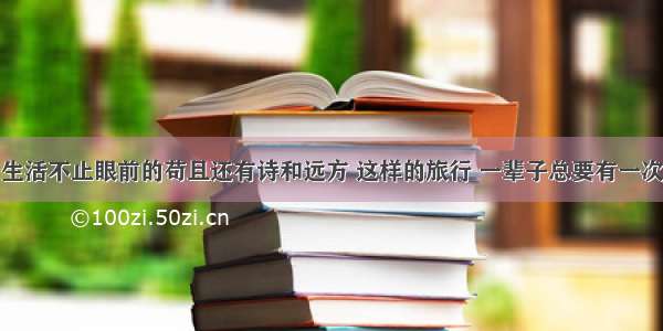 生活不止眼前的苟且还有诗和远方 这样的旅行 一辈子总要有一次