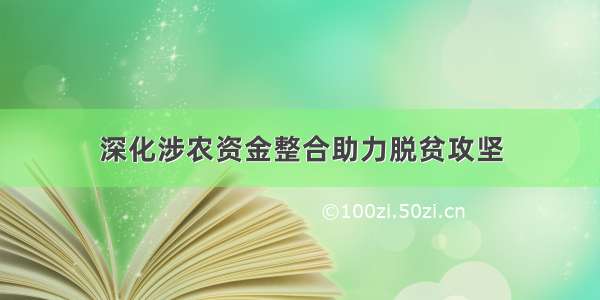 深化涉农资金整合助力脱贫攻坚