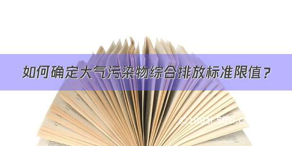 如何确定大气污染物综合排放标准限值？