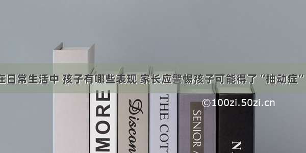 在日常生活中 孩子有哪些表现 家长应警惕孩子可能得了“抽动症”？