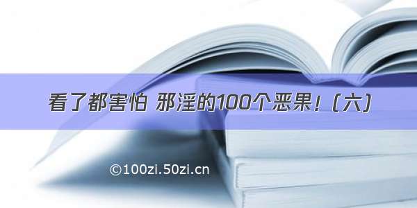 看了都害怕 邪淫的100个恶果！(六)