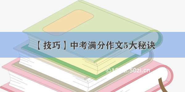 【技巧】中考满分作文5大秘诀