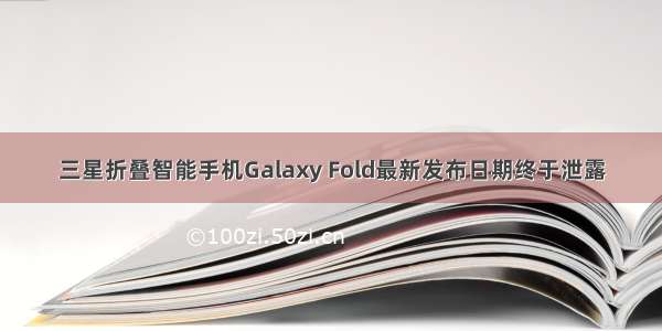 三星折叠智能手机Galaxy Fold最新发布日期终于泄露
