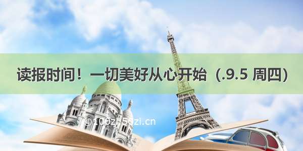 读报时间！一切美好从心开始（.9.5 周四）