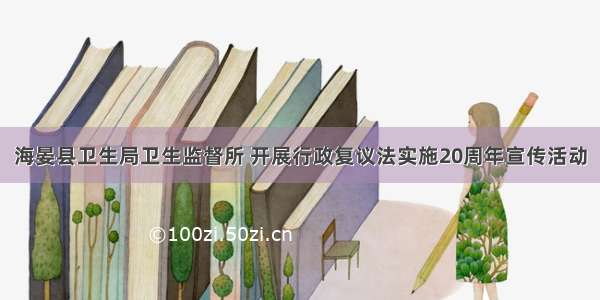 海晏县卫生局卫生监督所 开展行政复议法实施20周年宣传活动