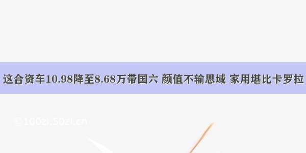 这合资车10.98降至8.68万带国六 颜值不输思域 家用堪比卡罗拉