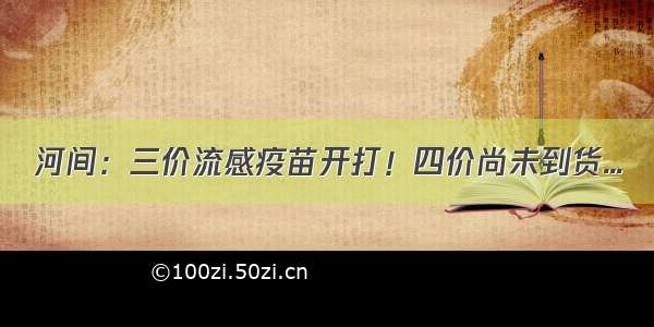 河间：三价流感疫苗开打！四价尚未到货...