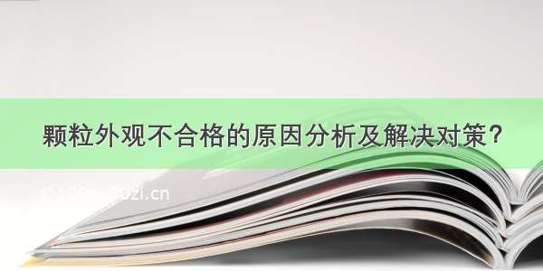 颗粒外观不合格的原因分析及解决对策？