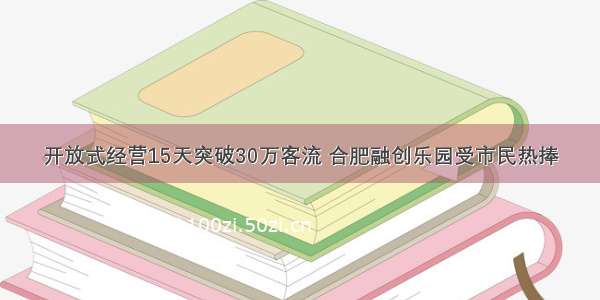 开放式经营15天突破30万客流 合肥融创乐园受市民热捧