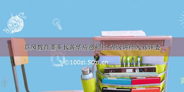 意风教育董事长黄华应邀担任 省级讲师大赛评委