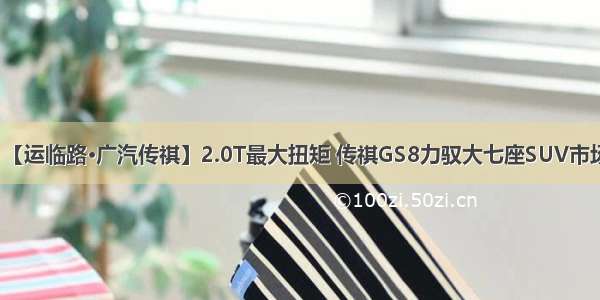 【运临路·广汽传祺】2.0T最大扭矩 传祺GS8力驭大七座SUV市场