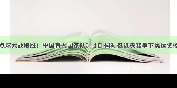 点球大战取胜！中国盲人国家队5-4日本队 挺进决赛拿下奥运资格