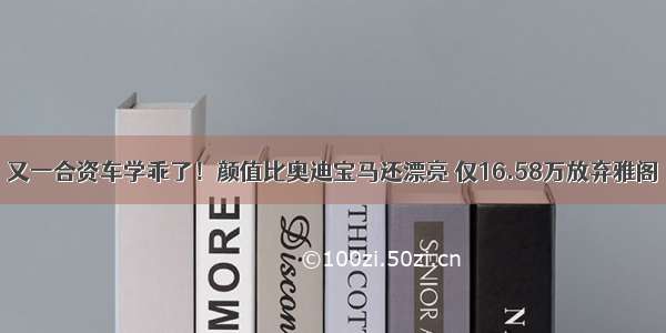 又一合资车学乖了！颜值比奥迪宝马还漂亮 仅16.58万放弃雅阁