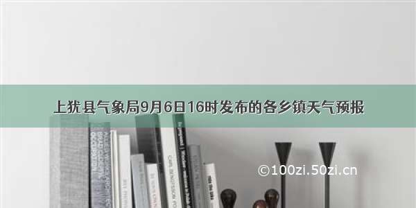 上犹县气象局9月6日16时发布的各乡镇天气预报