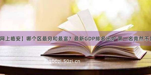 【网上临安】哪个区最穷和最富？最新GDP排名出炉 第一名竟然不是…