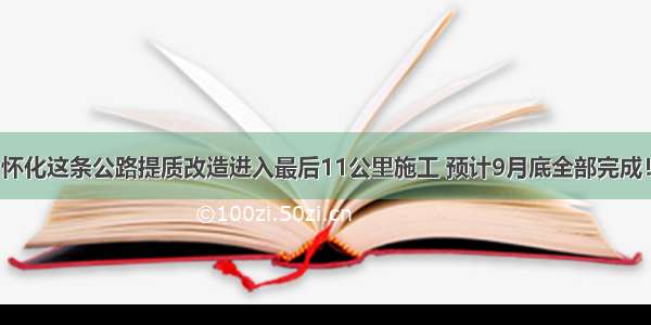 怀化这条公路提质改造进入最后11公里施工 预计9月底全部完成！