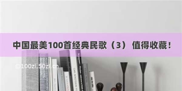 中国最美100首经典民歌（3） 值得收藏！