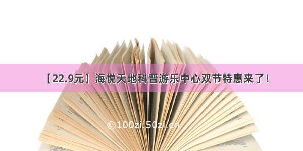 【22.9元】海悦天地科普游乐中心双节特惠来了！