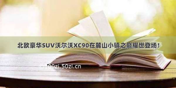 北欧豪华SUV沃尔沃XC90在麓山小镇之巅耀世登场！