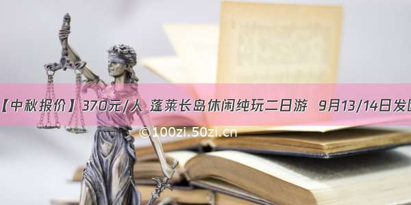 【中秋报价】370元/人 蓬莱长岛休闲纯玩二日游  9月13/14日发团