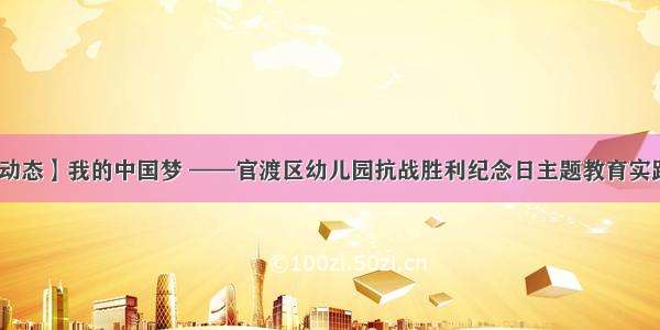 【园动态】我的中国梦 ——官渡区幼儿园抗战胜利纪念日主题教育实践活动