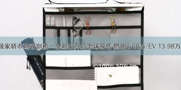 紧凑级家轿市场收割机—全新秦开启全球预售 燃油6.68万/EV 13.98万起售