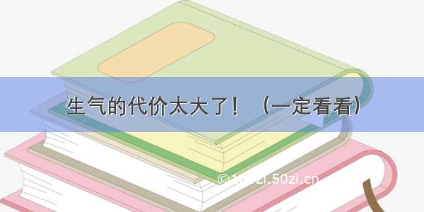 生气的代价太大了！（一定看看）