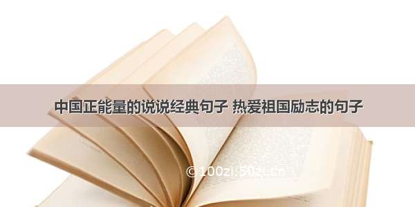 中国正能量的说说经典句子 热爱祖国励志的句子