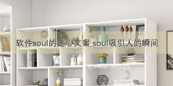 软件soul的走心文案 soul吸引人的瞬间