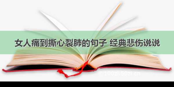 女人痛到撕心裂肺的句子 经典悲伤说说