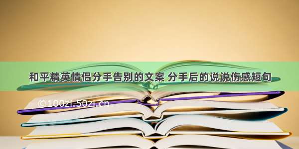 和平精英情侣分手告别的文案 分手后的说说伤感短句