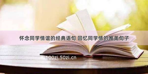 怀念同学情谊的经典语句 回忆同学情的唯美句子