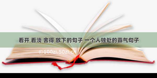 看开 看淡 舍得 放下的句子 一个人独处的霸气句子