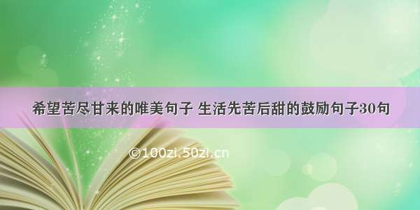 希望苦尽甘来的唯美句子 生活先苦后甜的鼓励句子30句