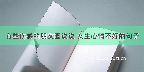 有些伤感的朋友圈说说 女生心情不好的句子