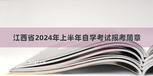 江西省2024年上半年自学考试报考简章