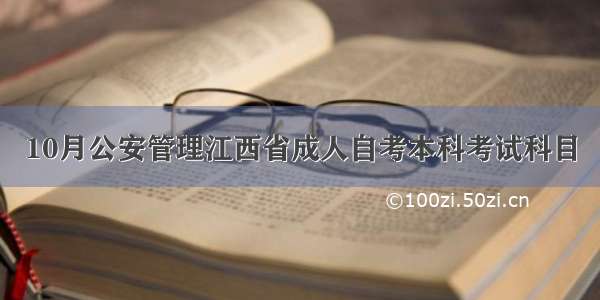 10月公安管理江西省成人自考本科考试科目