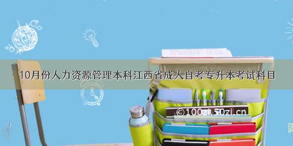 10月份人力资源管理本科江西省成人自考专升本考试科目